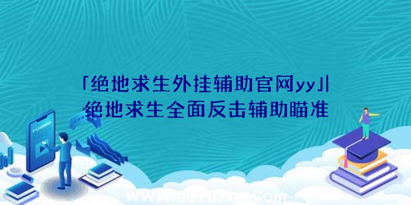 「绝地求生外挂辅助官网yy」|绝地求生全面反击辅助瞄准